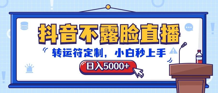 抖音不露脸直播，转运符定制，日入5000+，小白秒上手-一新网创