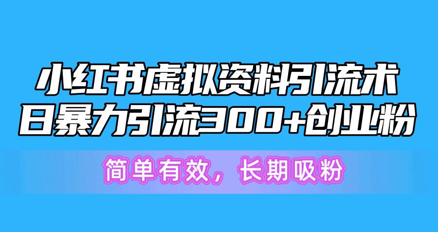 小红书虚拟资料引流术，日暴力引流300+创业粉，简单有效，长期吸粉-一新网创