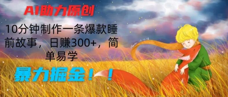 AI助力原创：10分钟制作一条爆款睡前故事，日赚300+，简单易学，暴力掘金【揭秘】-一新网创