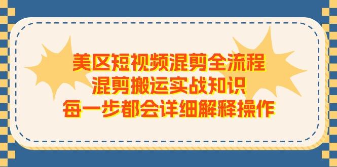 美区短视频混剪全流程，混剪搬运实战知识，每一步都会详细解释操作-一新网创