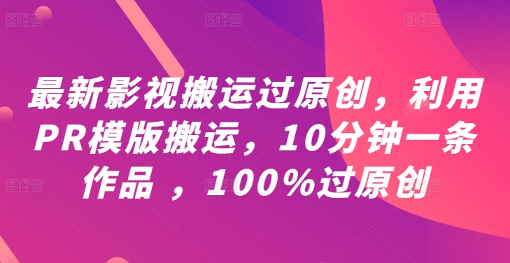 最新影视搬运过原创，利用PR模版搬运，10分钟一条作品 ，100%过原创【教程+PR模板】-一新网创