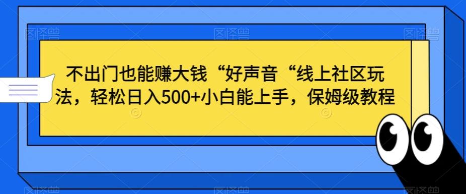 不出门也能赚大钱“好声音“线上社区玩法，轻松日入500+小白能上手，保姆级教程【揭秘】-一新网创