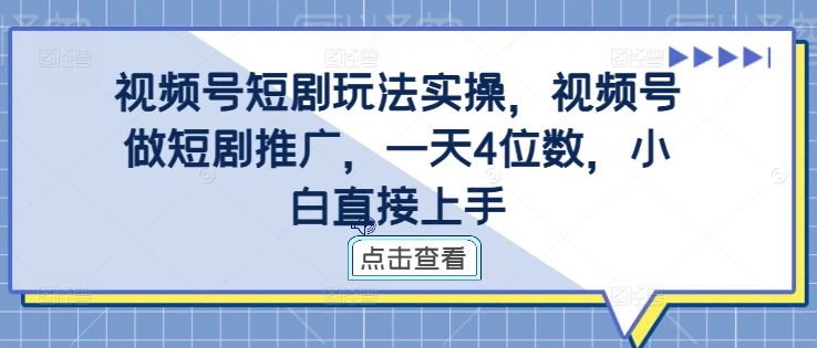 视频号短剧玩法实操，视频号做短剧推广，一天4位数，小白直接上手-一新网创