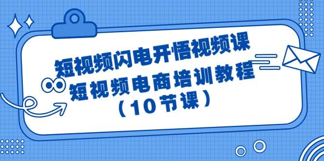 (9682期)短视频-闪电开悟视频课：短视频电商培训教程(10节课)-一新网创