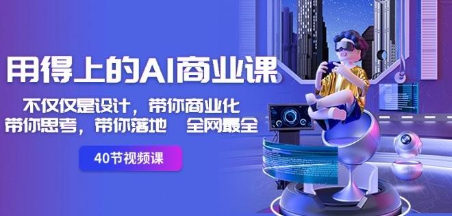 用得上的AI商业课：不仅仅是设计，带你商业化-带你思考-带你落地-全网最全-一新网创