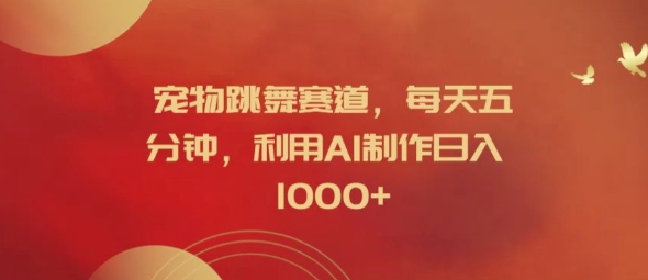 宠物跳舞赛道，每天五分钟，利用AI制作日入1k【揭秘】-一新网创