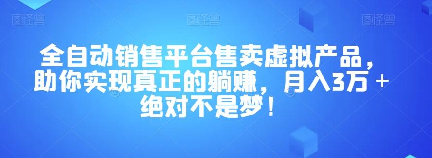 全自动销售平台售卖虚拟产品，助你实现真正的躺赚，月入3万＋绝对不是梦！【揭秘】-一新网创