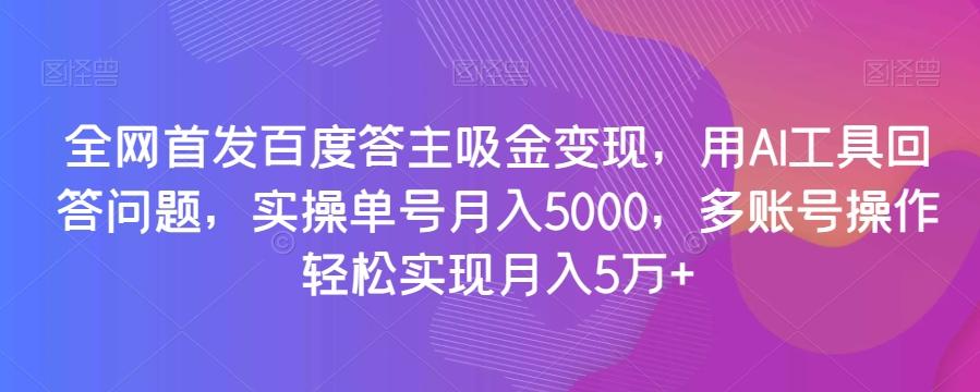 全网首发百度答主吸金变现，用AI工具回答问题，实操单号月入5000，多账号操作轻松实现月入5万+【揭秘】-一新网创
