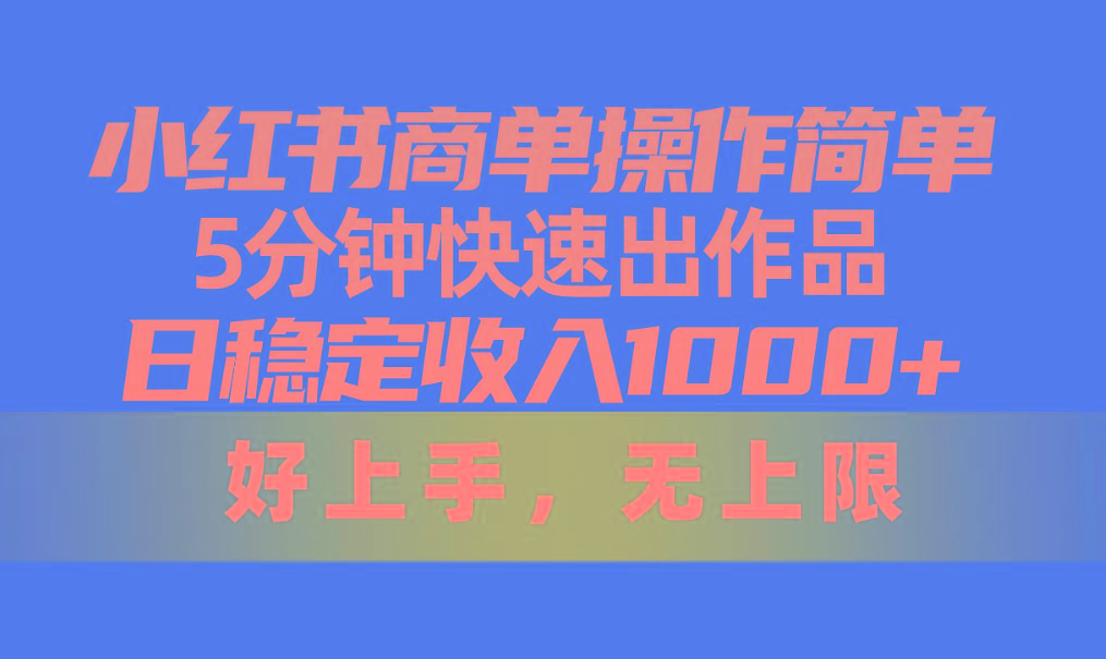 小红书商单操作简单，5分钟快速出作品，日稳定收入1000+，无上限-一新网创