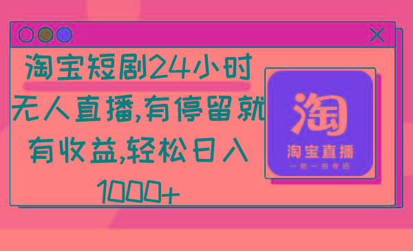 淘宝短剧24小时无人直播，有停留就有收益,轻松日入1000+-一新网创