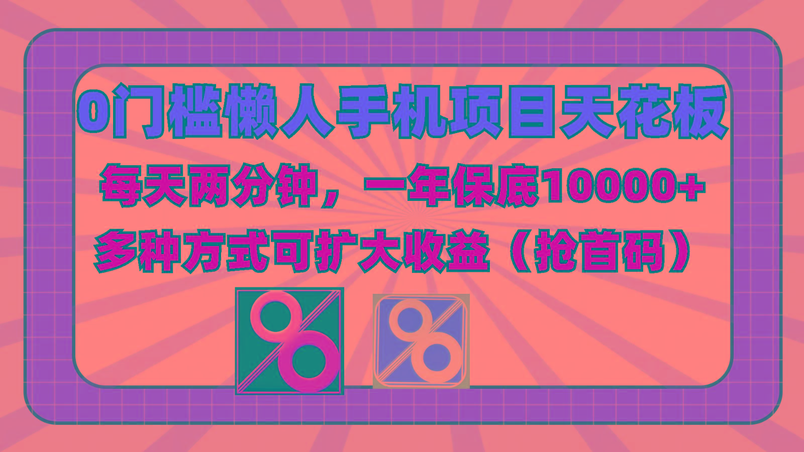 0门槛懒人手机项目，每天2分钟，一年10000+多种方式可扩大收益(抢首码)-一新网创