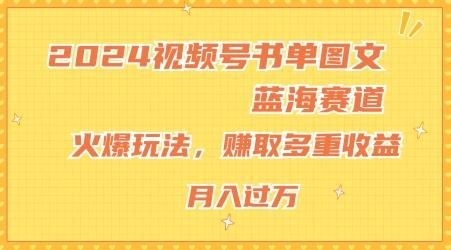 2024视频号书单图文蓝海赛道，火爆玩法，赚取多重收益，小白轻松上手，月入上万【揭秘】-一新网创