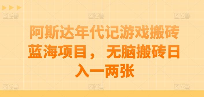 阿斯达年代记游戏搬砖蓝海项目， 无脑搬砖日入一两张【揭秘】-一新网创