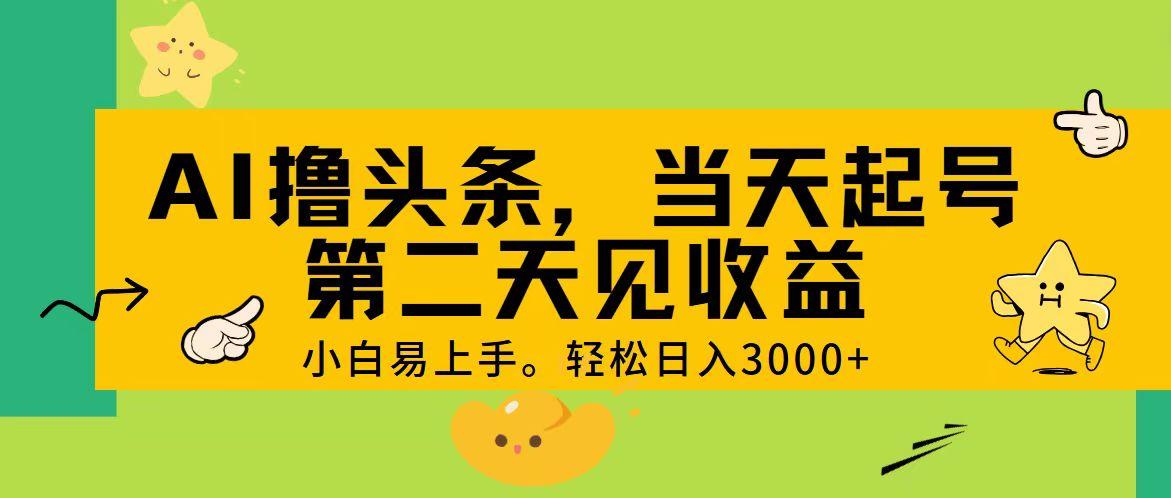 AI撸头条，轻松日入3000+，当天起号，第二天见收益。-一新网创