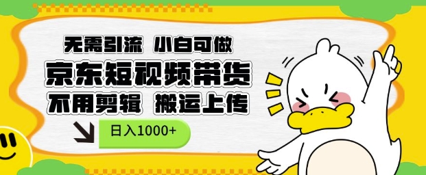 无需引流，小白可做，京东短现频带货，不用剪辑，搬运上传，日入1k【揭秘】-一新网创