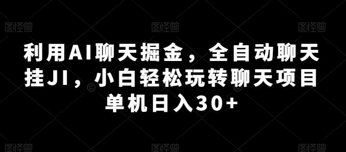 利用AI聊天掘金，全自动聊天挂JI，小白轻松玩转聊天项目 单机日入30+【揭秘】-一新网创