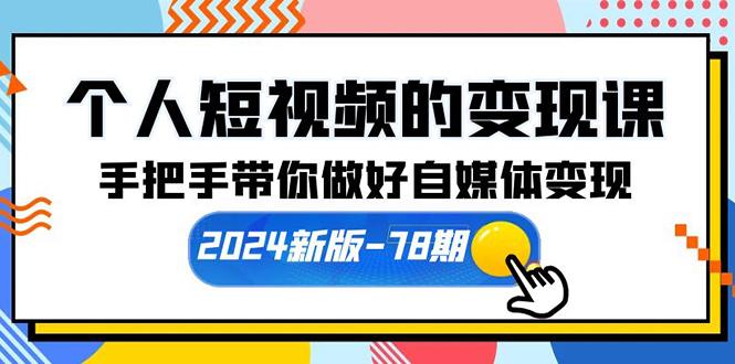 (10079期)个人短视频的变现课【2024新版-78期】手把手带你做好自媒体变现(61节课)-一新网创