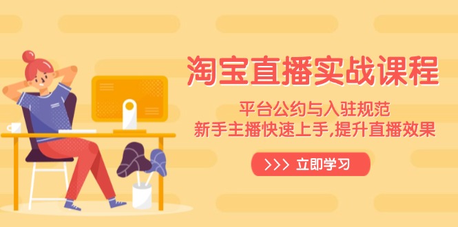 淘宝直播实战课程，平台公约与入驻规范，新手主播快速上手, 提升直播效果-一新网创