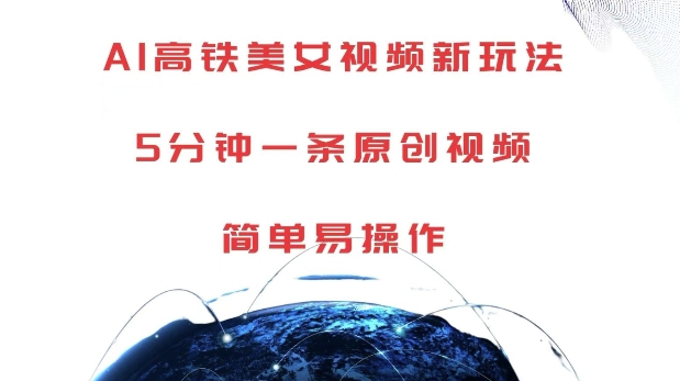 AI高铁美女视频新玩法，5分钟一条原创视频，简单易操作【揭秘】-一新网创