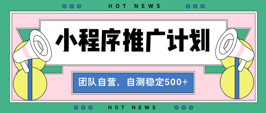 【小程序推广计划】全自动裂变，自测收益稳定在500-2000+-一新网创