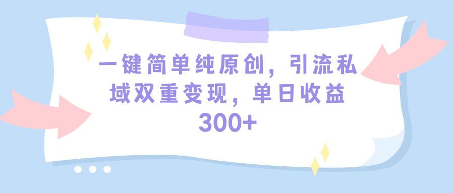 (9472期)一键简单纯原创，引流私域双重变现，单日收益300+(教程+素材)-一新网创