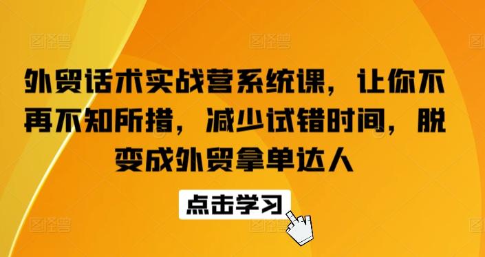 外贸话术实战营系统课，让你不再不知所措，减少试错时间，脱变成外贸拿单达人-一新网创