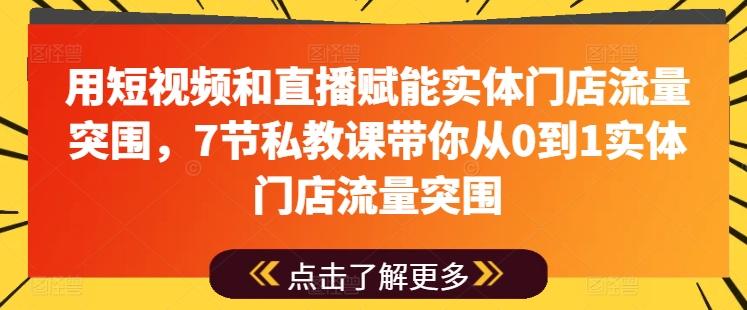 用短视频和直播赋能实体门店流量突围，7节私教课带你从0到1实体门店流量突围-一新网创