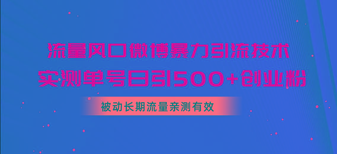 流量风口微博暴力引流技术，单号日引500+创业粉，被动长期流量-一新网创