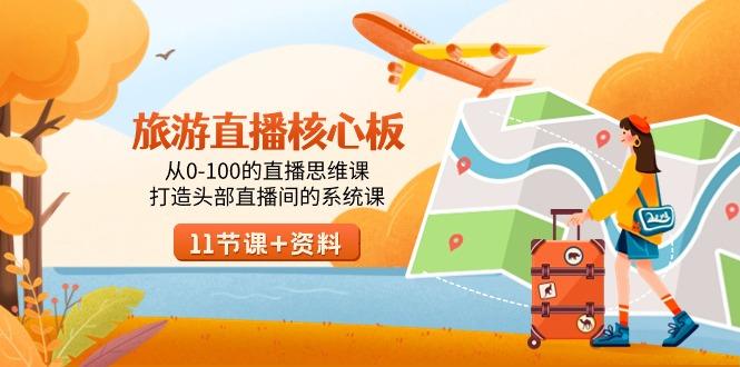 旅游-直播核心板，从0-100的直播思维课，打造头部直播间的系统课-一新网创