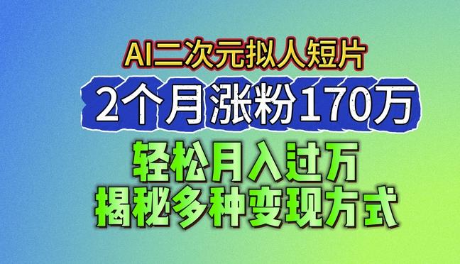 2024最新蓝海AI生成二次元拟人短片，2个月涨粉170万，揭秘多种变现方式【揭秘】-一新网创