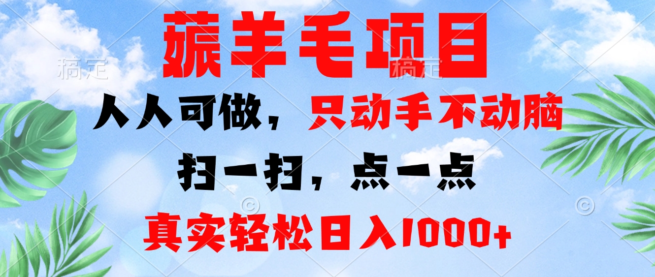 薅羊毛项目，人人可做，只动手不动脑。扫一扫，点一点，真实轻松日入1000+-一新网创