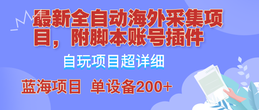 外面卖4980的全自动海外采集项目，带脚本账号插件保姆级教学，号称单日200+-一新网创