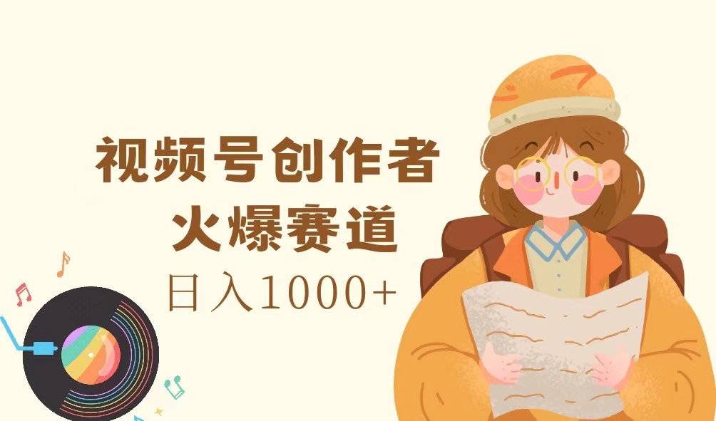 视频号创作者，火爆赛道，日入1000+-一新网创