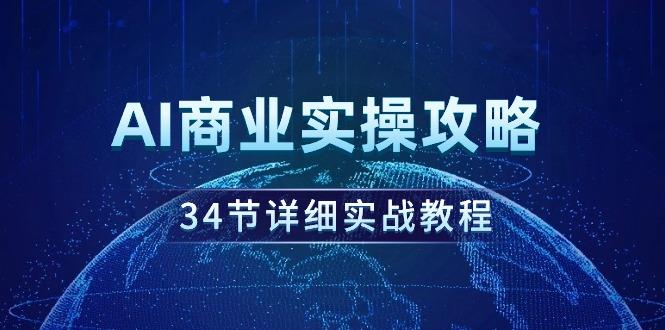 (9421期)AI商业实操攻略，34节详细实战教程！-一新网创