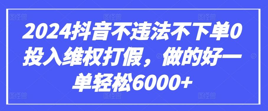 2024抖音不违法不下单0投入维权打假，做的好一单轻松6000+【仅揭秘】-一新网创