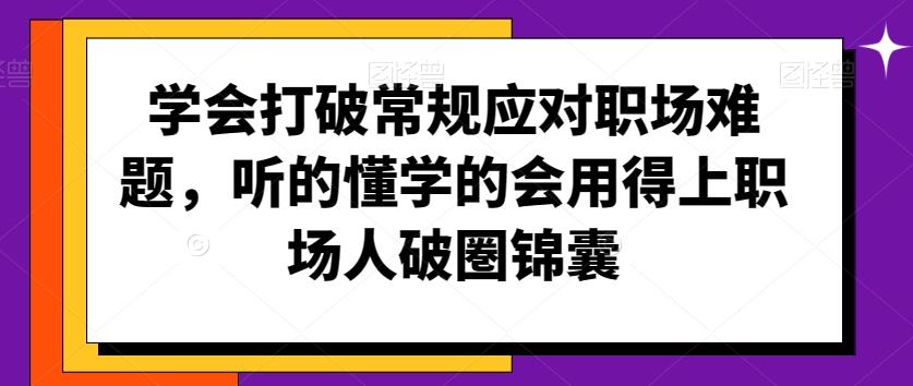 学会打破常规应对职场难题，听的懂学的会用得上职场人破圏锦囊-一新网创