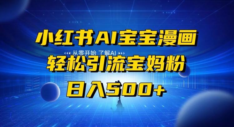 小红书AI宝宝漫画，轻松引流宝妈粉，小白零基础操作，日入500-一新网创