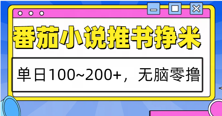 番茄小说推书赚米，单日100~200+，无脑零撸-一新网创