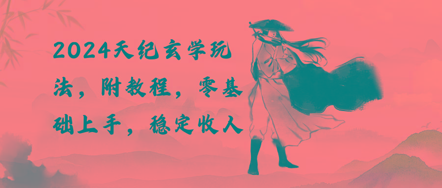 2024天纪玄学玩法，零基础上手，稳定收入(教程+工具-一新网创