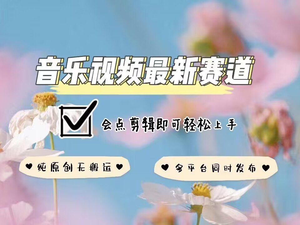 音乐视频赛道最新玩法，纯原创不违规，可所有平台同时发布，会点剪辑即可轻松拿捏-一新网创