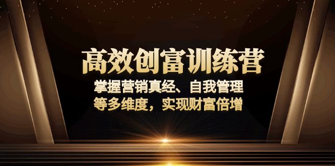 高效创富训练营：掌握营销真经、自我管理等多维度，实现财富倍增-一新网创