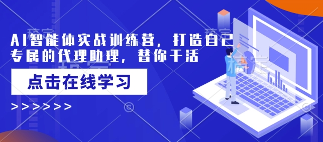 AI智能体实战训练营，打造自己专属的代理助理，替你干活-一新网创