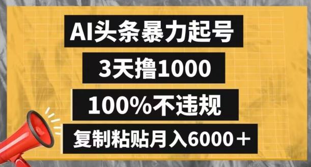 AI头条暴力起号，3天撸1000,100%不违规，复制粘贴月入6000＋【揭秘】-一新网创