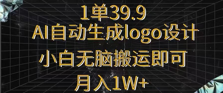 一单39.9，AI自动生成LOGO设计，小白无脑搬运即可，月入1w+-一新网创