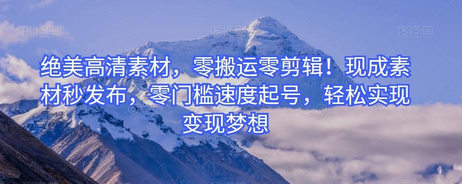 绝美高清素材，零搬运零剪辑！现成素材秒发布，零门槛速度起号，轻松实现变现梦想-一新网创