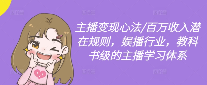 主播变现心法/百万收入潜在规则，娱播行业，教科书级的主播学习体系-一新网创