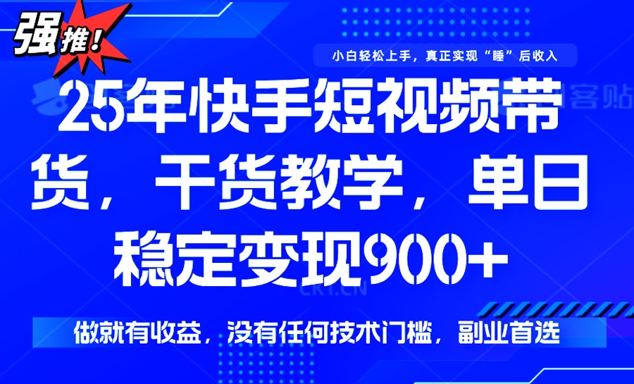25年最新快手短视频带货，单日稳定变现900+，没有技术门槛，做就有收益-一新网创