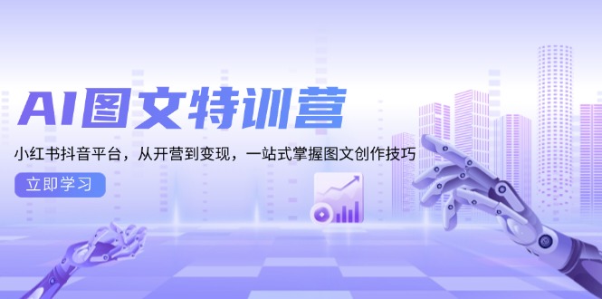 AI图文特训营：小红书抖音平台，从开营到变现，一站式掌握图文创作技巧-一新网创