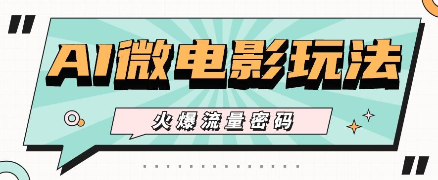最近爆火的AI微电影玩法，零门槛新手也能制作原创作品，多种变现方式【视频+工具】-一新网创