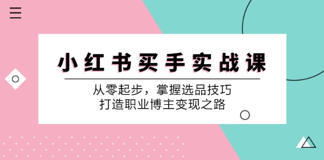 小红书买手实战课：从零起步，掌握选品技巧，打造职业博主变现之路-一新网创